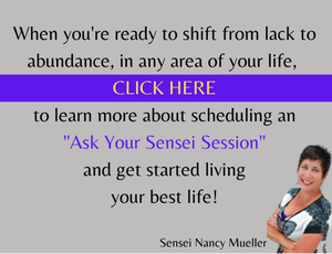 Picture; Sensei Nancy Mueller When you're ready to shift from lack to abundance, in any area of your life,  CLICK HERE to learn more about scheduling an 